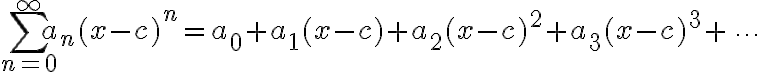 $\sum_{n=0}^{\infty}a_n(x-c)^n=a_0+a_1(x-c)+a_2(x-c)^2+a_3(x-c)^3+\,\cdots$